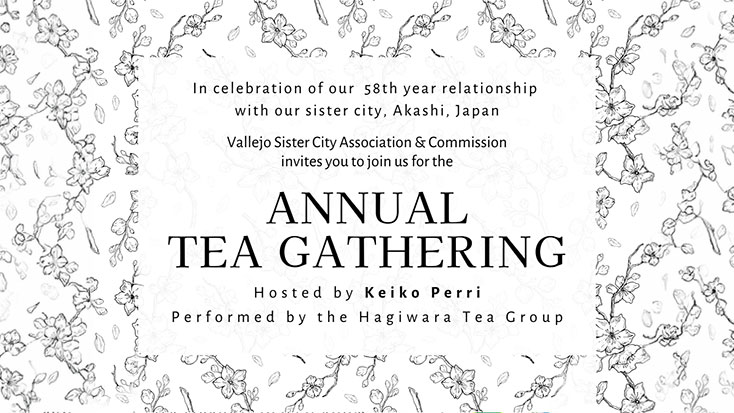 Join us for the Annual Tea Gathering hosted by Keiko Perri, a special Vallejo event celebrating the 58th year of Vallejo’s sister city relationship with Akashi, Japan, featuring the Hagiwara Tea Group and the Vallejo Sister City Association.